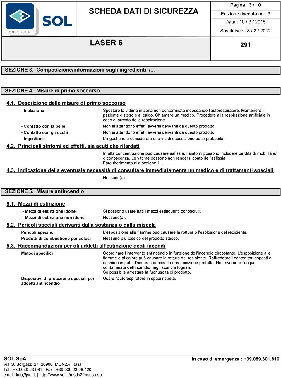 - Contatto con la pelle : Non si attendono effetti avversi derivanti da questo prodotto. - Contatto con gli occhi : Non si attendono effetti avversi derivanti da questo prodotto.