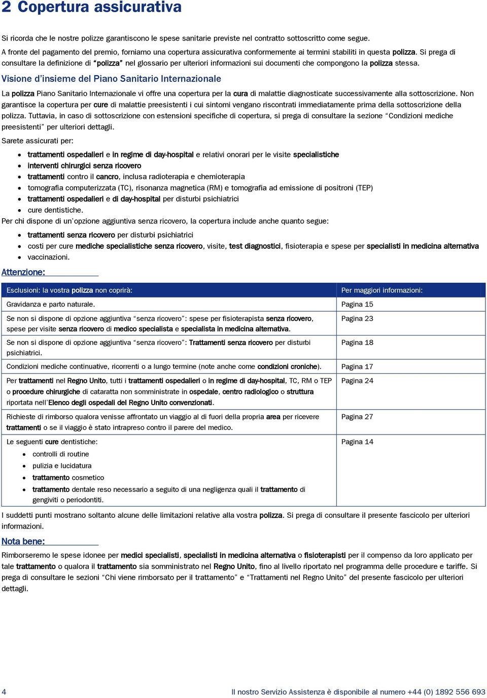 Si prega di consultare la definizione di polizza nel glossario per ulteriori informazioni sui documenti che compongono la polizza stessa.