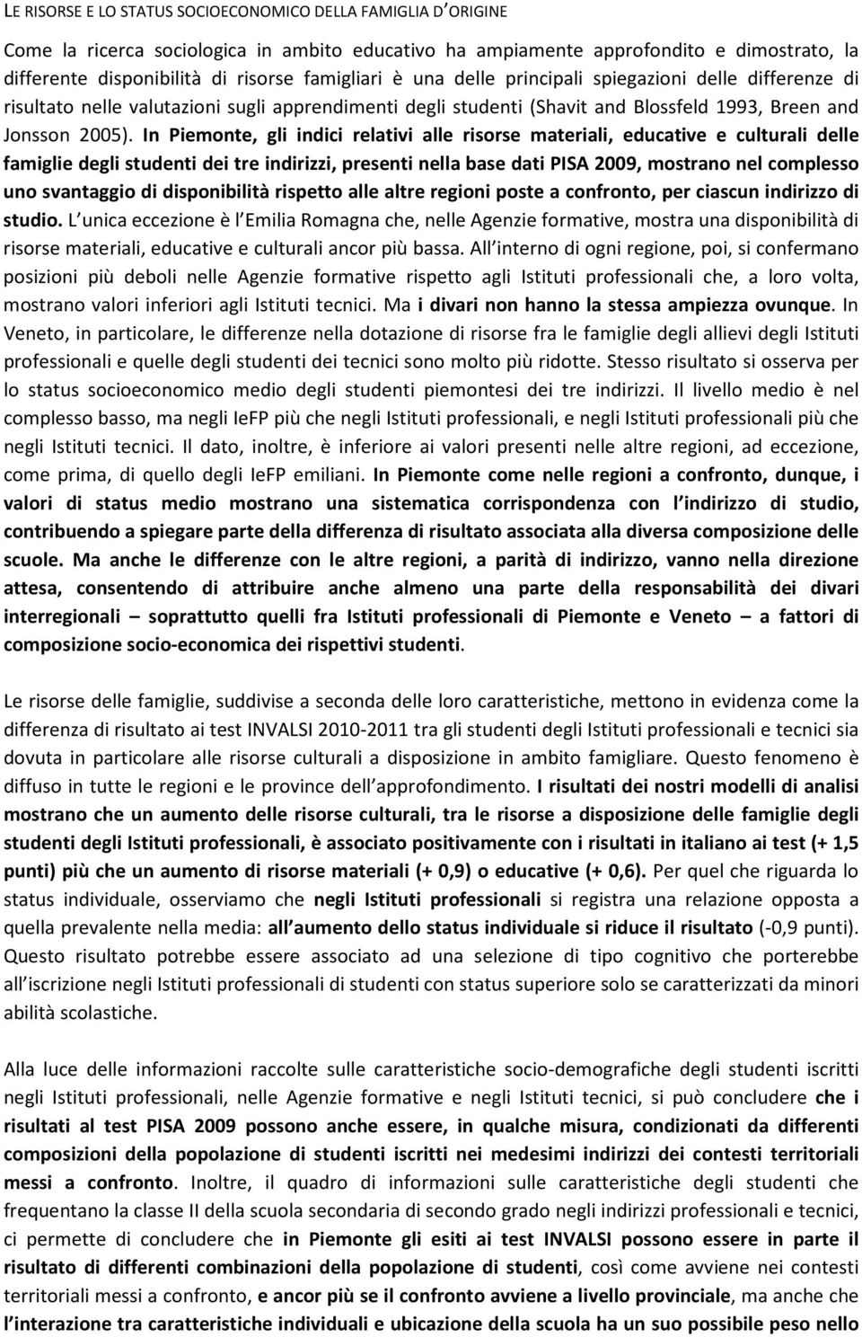 In Piemonte, gli indici relativi alle risorse materiali, educative e culturali delle famiglie degli studenti dei tre indirizzi, presenti nella base dati PISA 2009, mostrano nel complesso uno