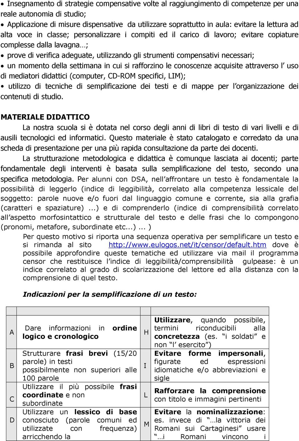 necessari; un momento della settimana in cui si rafforzino le conoscenze acquisite attraverso l uso di mediatori didattici (computer, CD-ROM specifici, LIM); utilizzo di tecniche di semplificazione