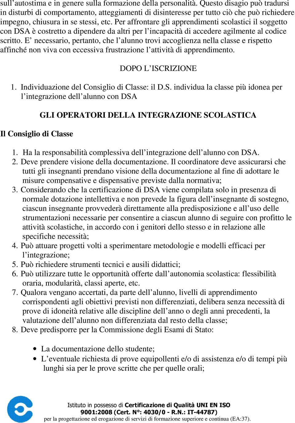 Per affrontare gli apprendimenti scolastici il soggetto con DSA è costretto a dipendere da altri per l incapacità di accedere agilmente al codice scritto.