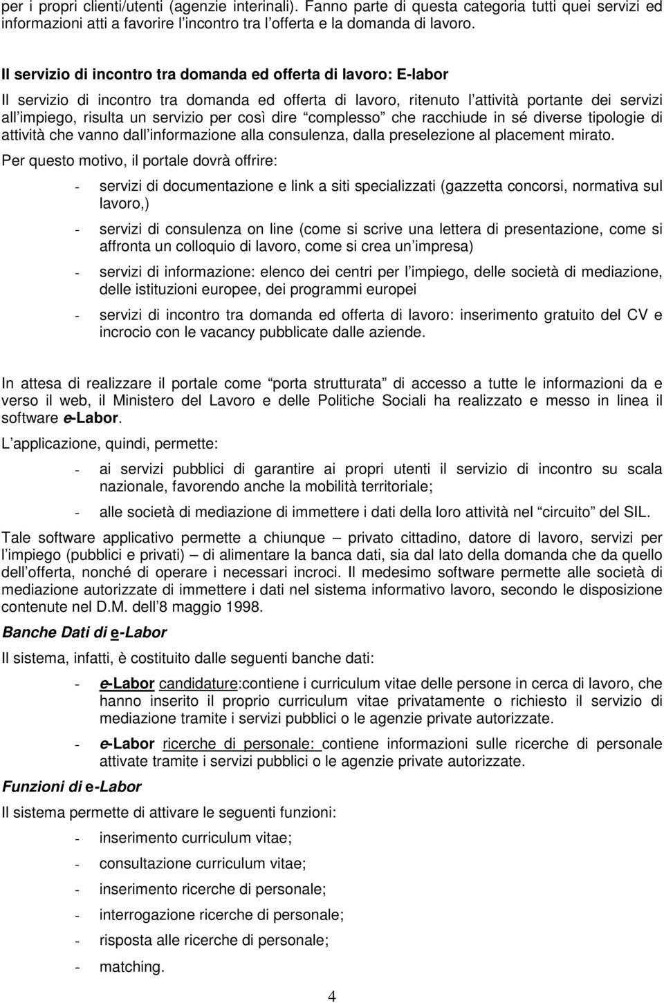 per così dire complesso che racchiude in sé diverse tipologie di attività che vanno dall informazione alla consulenza, dalla preselezione al placement mirato.