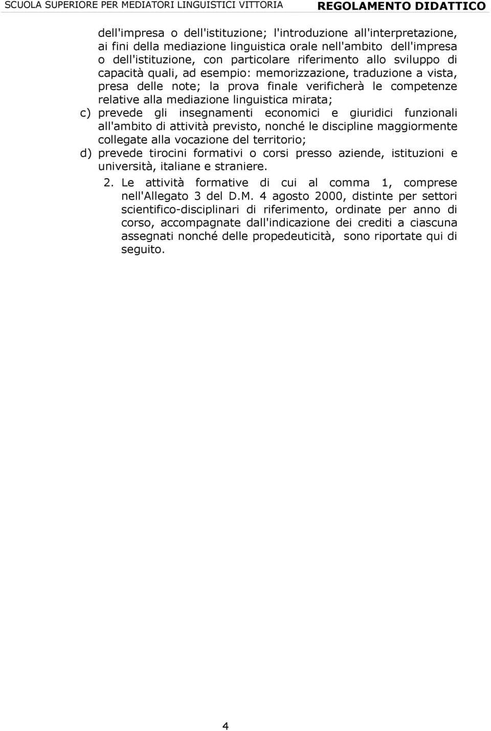 alla mediazione linguistica mirata; c) prevede gli insegnamenti economici e giuridici funzionali all'ambito di attività previsto, nonché le discipline maggiormente collegate alla vocazione del