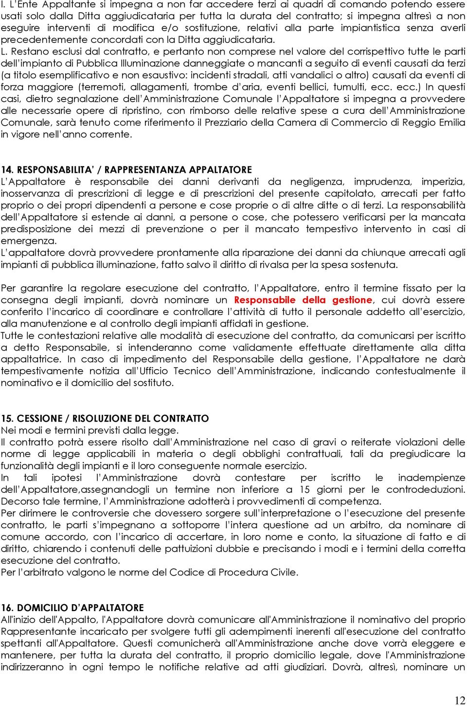 Restano esclusi dal contratto, e pertanto non comprese nel valore del corrispettivo tutte le parti dell impianto di Pubblica Illuminazione danneggiate o mancanti a seguito di eventi causati da terzi