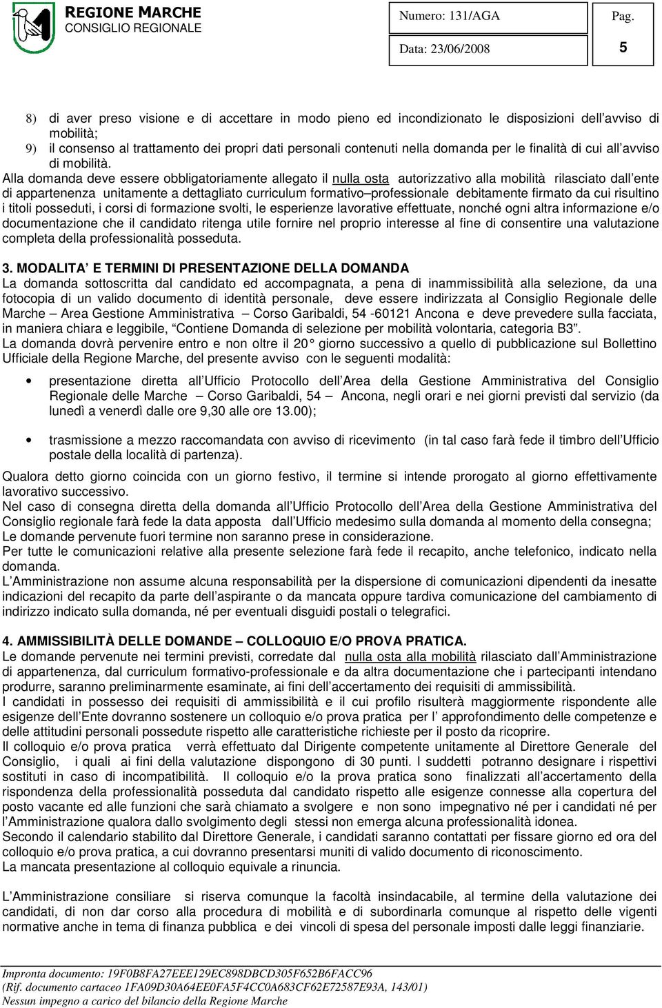 Alla domanda deve essere obbligatoriamente allegato il nulla osta autorizzativo alla mobilità rilasciato dall ente di appartenenza unitamente a dettagliato curriculum formativo professionale