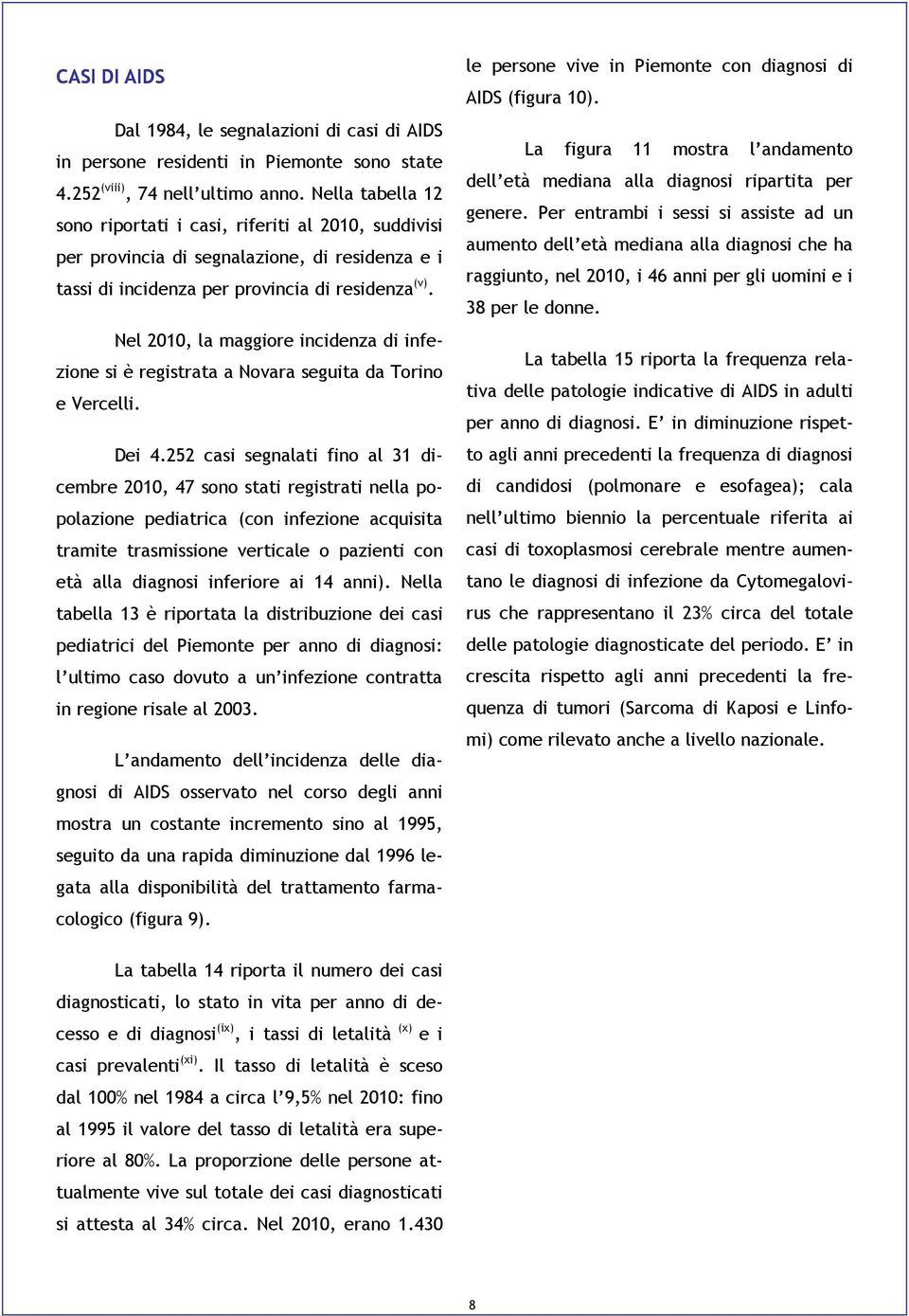 Nel 2010, la maggiore incidenza di infezione si è registrata a Novara seguita da Torino e Vercelli. Dei 4.