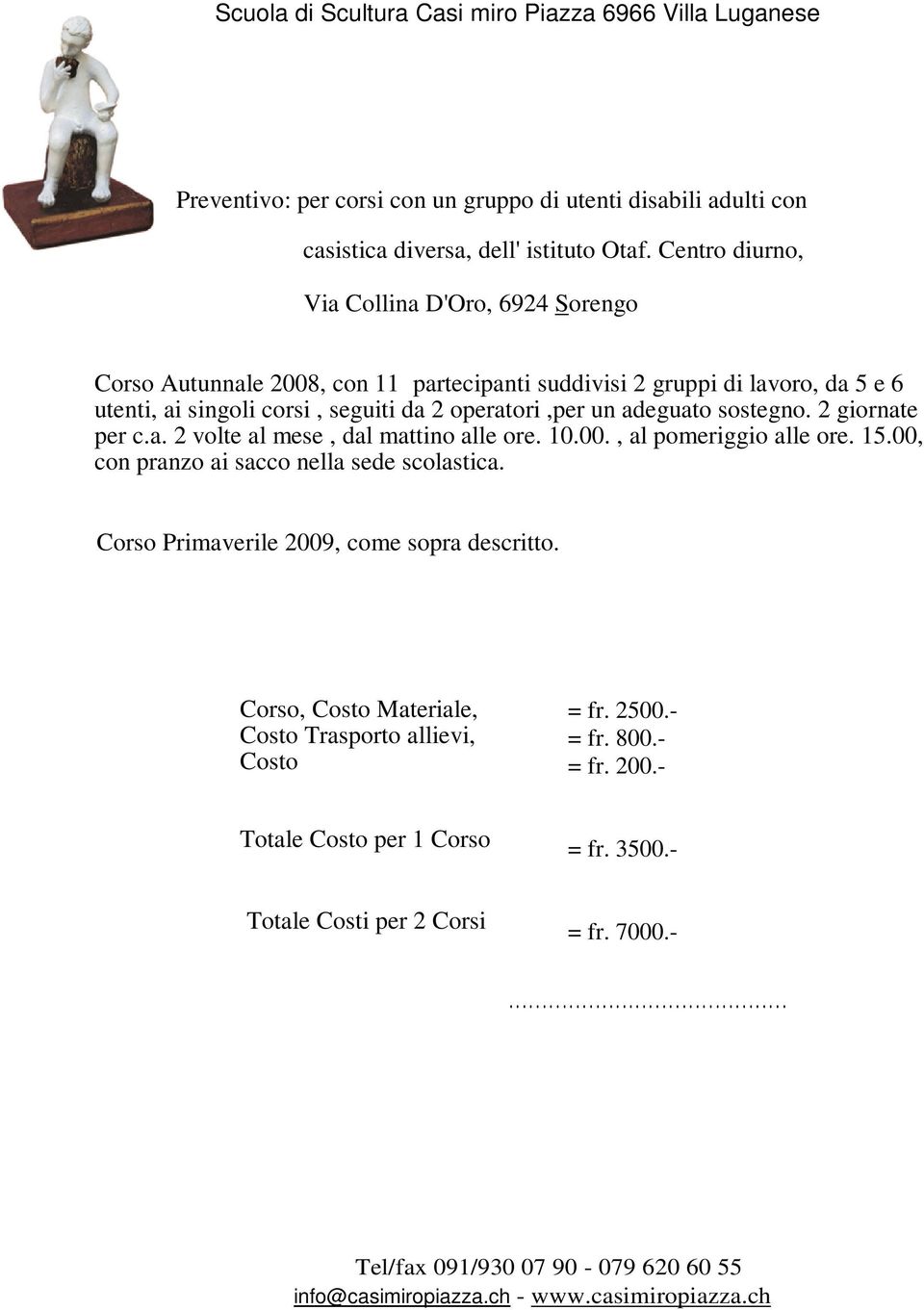 sostegno. 2 giornate per c.a. 2 volte al mese, dal mattino alle ore. 10.00., al pomeriggio alle ore. 15.00, con pranzo ai sacco nella sede scolastica. Corso Primaverile 2009, come sopra descritto.