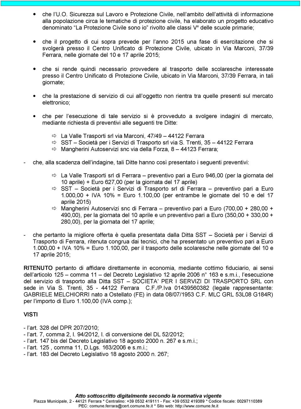 Protezione Civile sono io rivolto alle classi V e delle scuole primarie; che il progetto di cui sopra prevede per l anno 2015 una fase di esercitazione che si svolgerà presso il Centro Unificato di