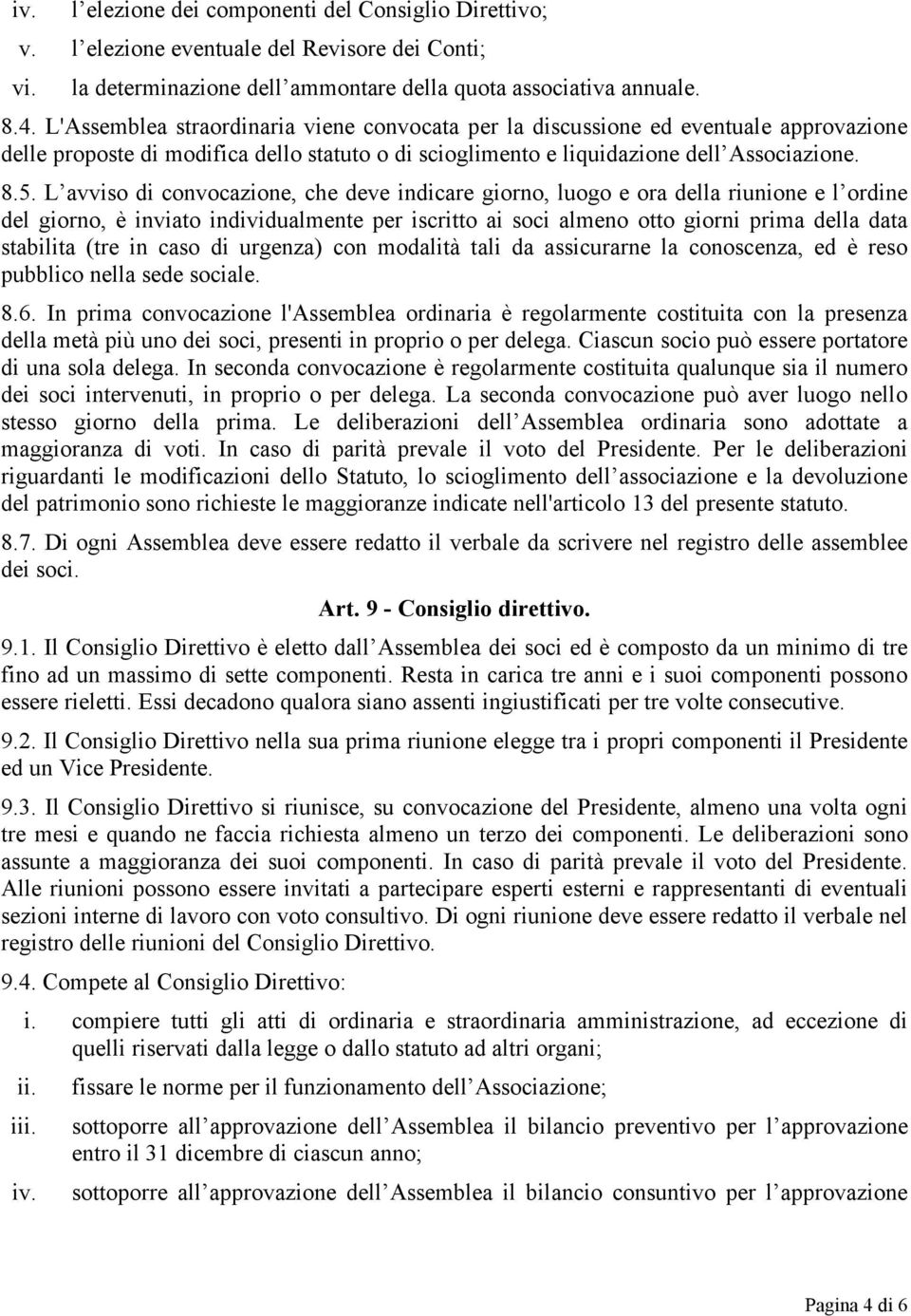 L avviso di convocazione, che deve indicare giorno, luogo e ora della riunione e l ordine del giorno, è inviato individualmente per iscritto ai soci almeno otto giorni prima della data stabilita (tre