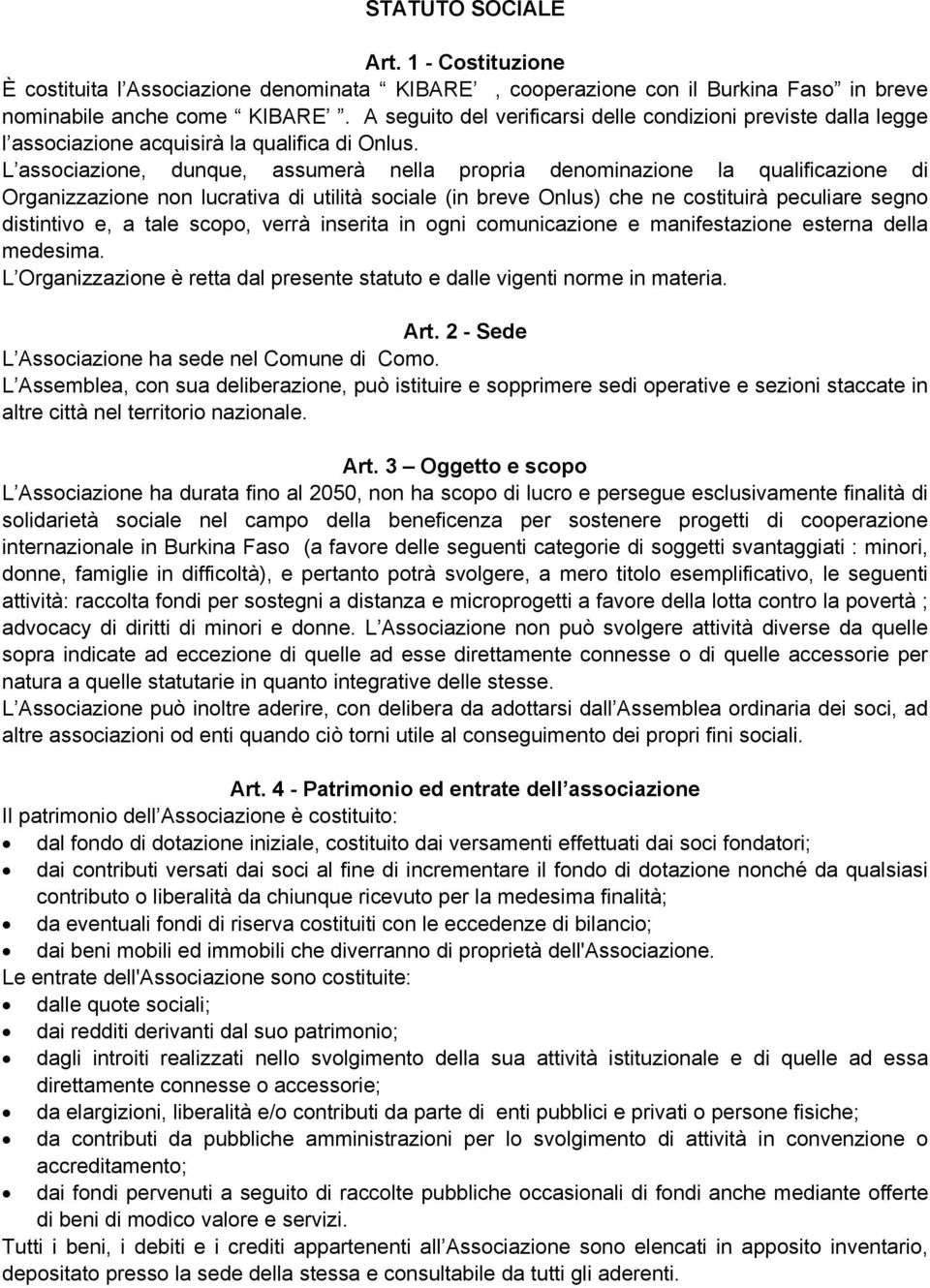 L associazione, dunque, assumerà nella propria denominazione la qualificazione di Organizzazione non lucrativa di utilità sociale (in breve Onlus) che ne costituirà peculiare segno distintivo e, a