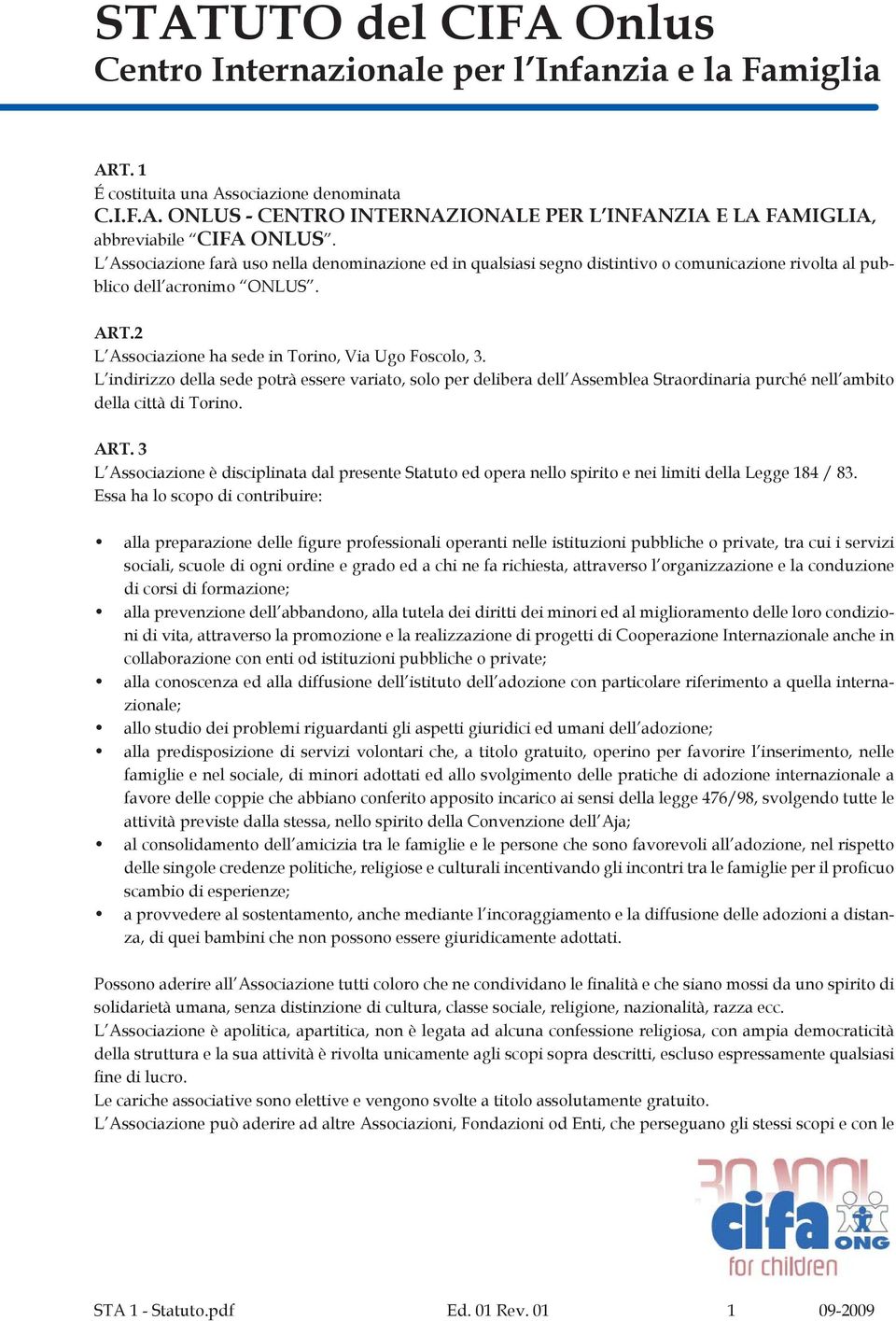 L indirizzo della sede potrà essere variato, solo per delibera dell Assemblea Straordinaria purché nell ambito della città di Torino. ART.