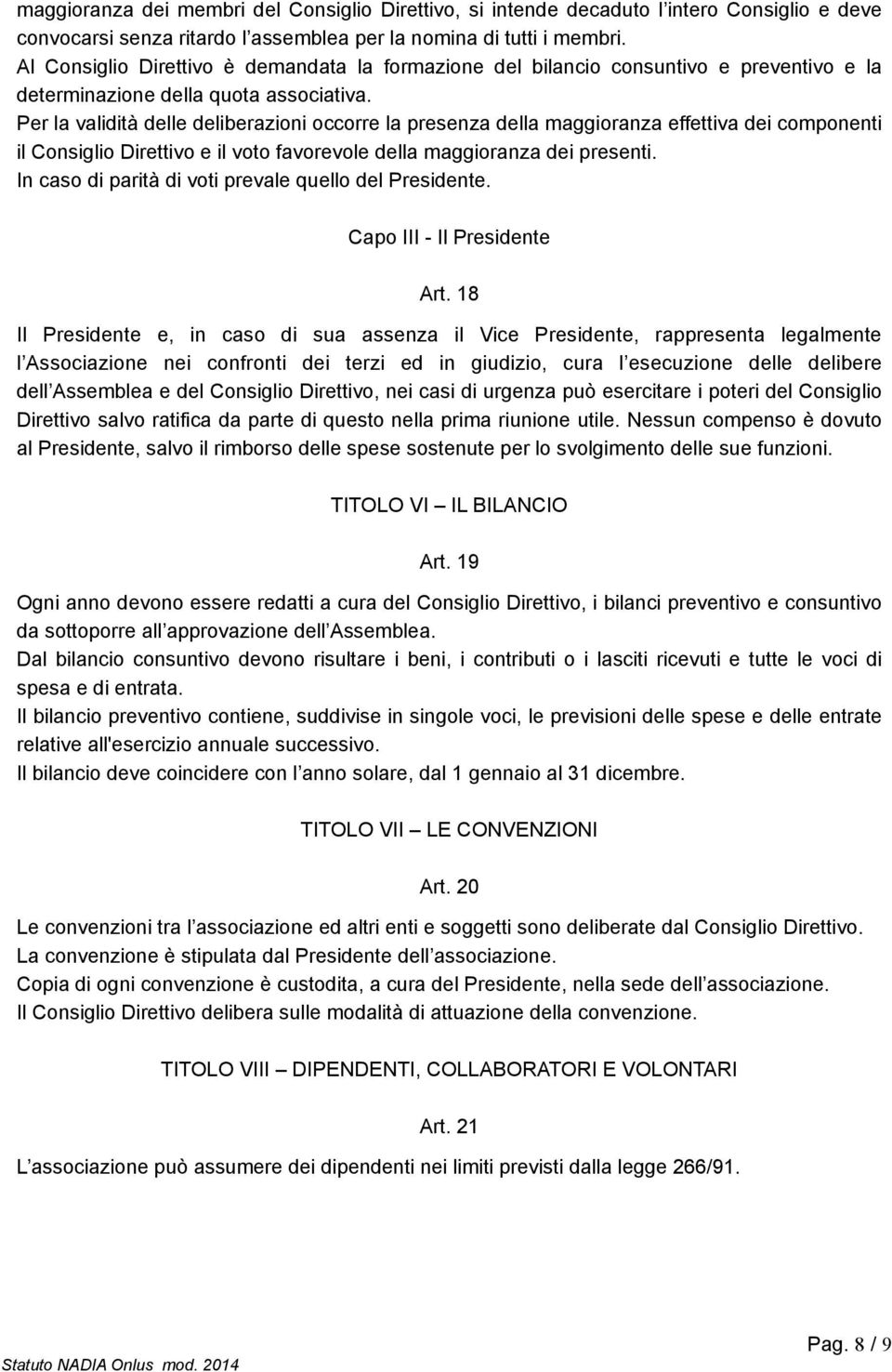 Per la validità delle deliberazioni occorre la presenza della maggioranza effettiva dei componenti il Consiglio Direttivo e il voto favorevole della maggioranza dei presenti.