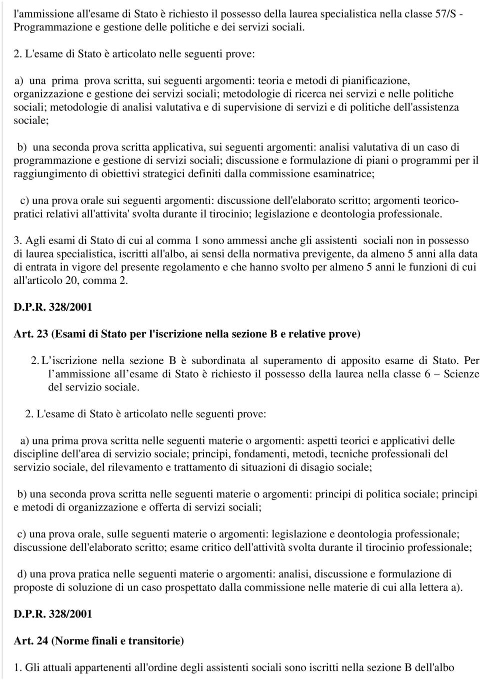 di ricerca nei servizi e nelle politiche sociali; metodologie di analisi valutativa e di supervisione di servizi e di politiche dell'assistenza sociale; b) una seconda prova scritta applicativa, sui