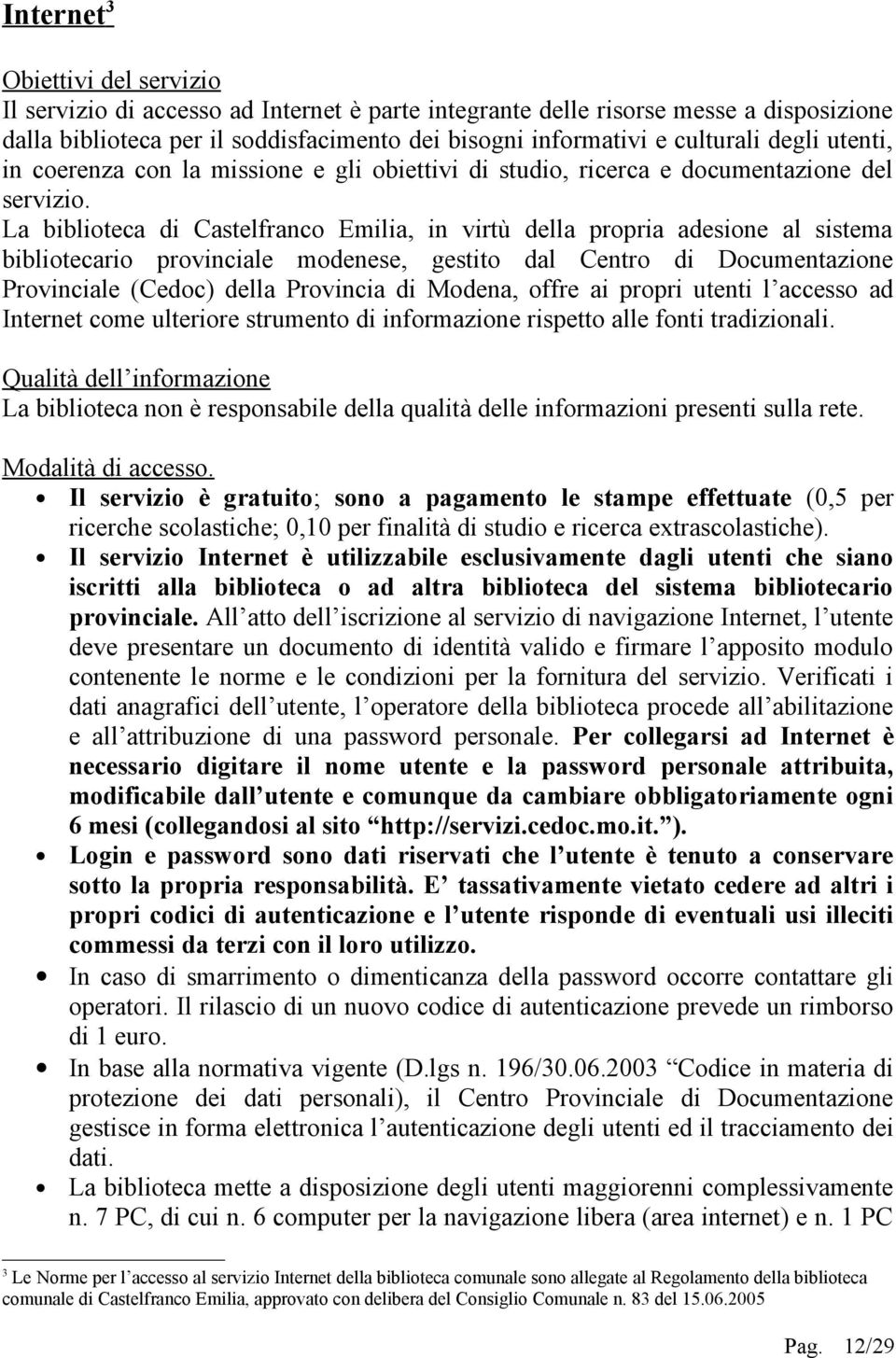 La biblioteca di Castelfranco Emilia, in virtù della propria adesione al sistema bibliotecario provinciale modenese, gestito dal Centro di Documentazione Provinciale (Cedoc) della Provincia di