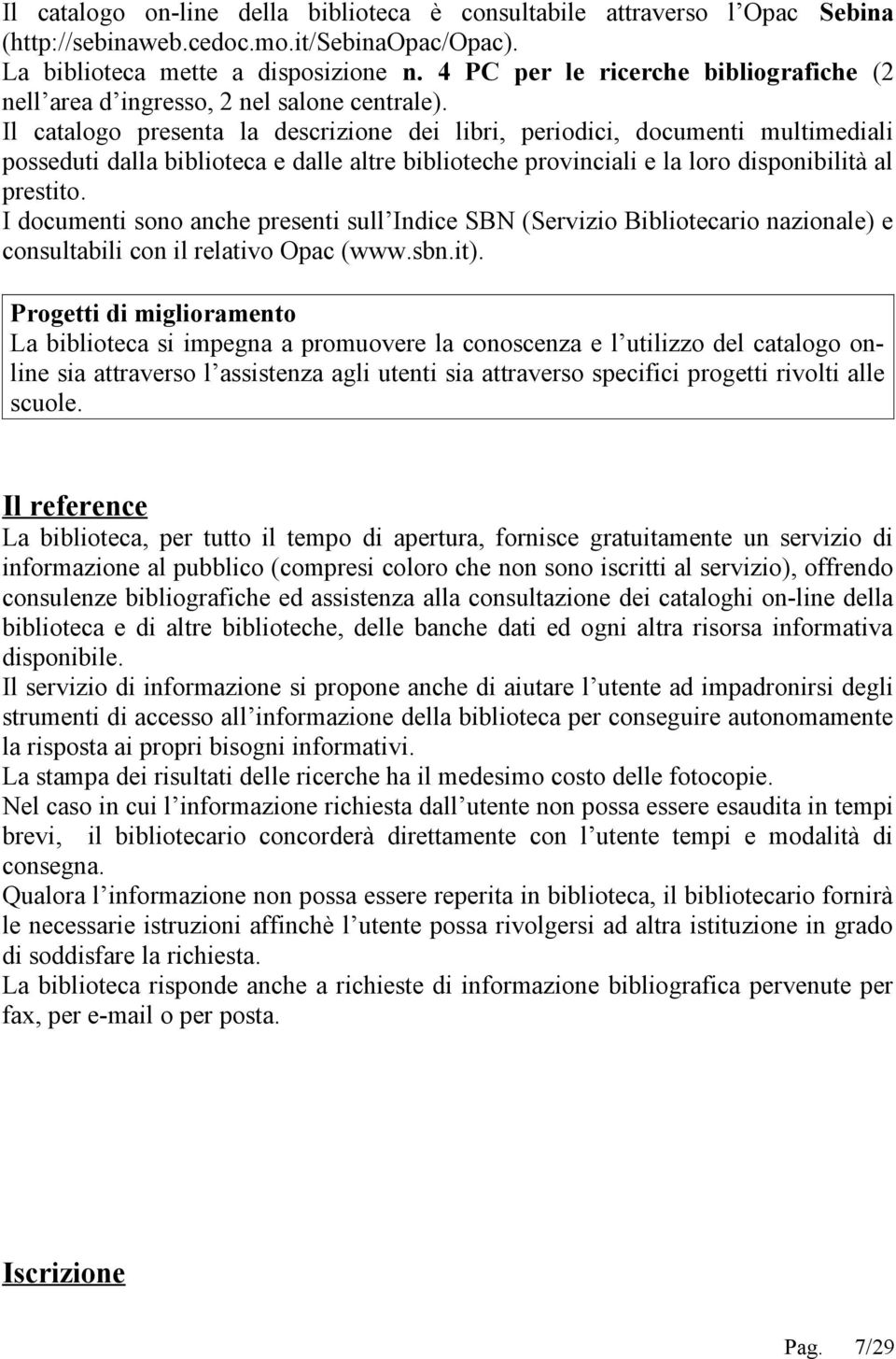 Il catalogo presenta la descrizione dei libri, periodici, documenti multimediali posseduti dalla biblioteca e dalle altre biblioteche provinciali e la loro disponibilità al prestito.