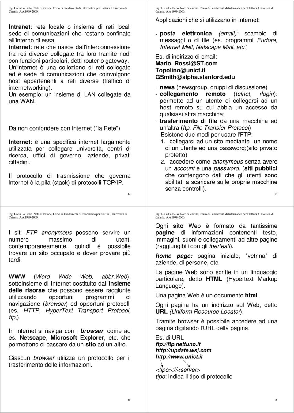 Un'internet è una collezione di reti collegate ed è sede di comunicazioni che coinvolgono host appartenenti a reti diverse (traffico di internetworking).