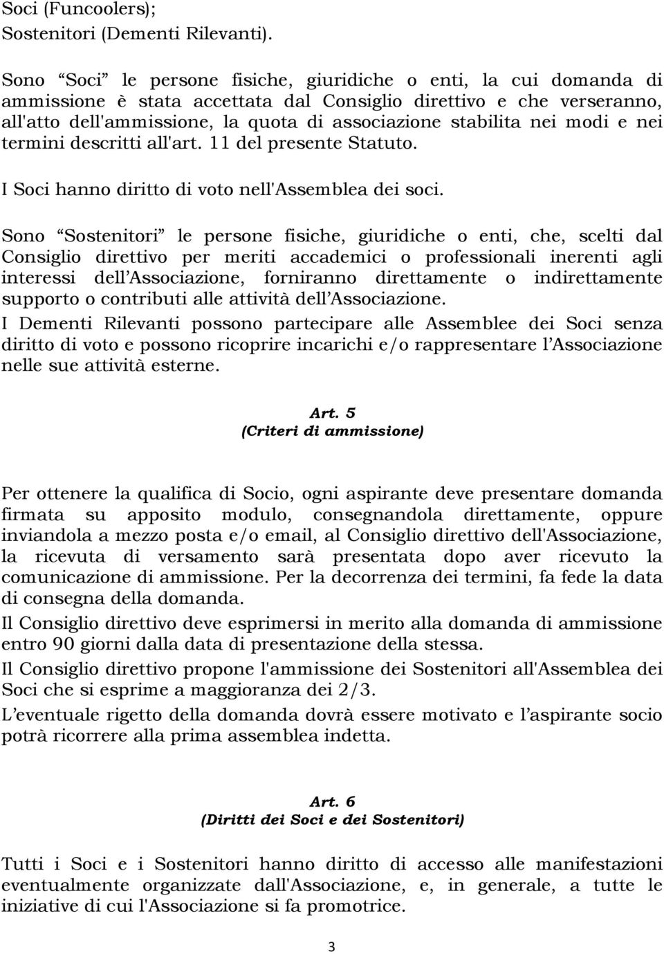 nei modi e nei termini descritti all'art. 11 del presente Statuto. I Soci hanno diritto di voto nell'assemblea dei soci.