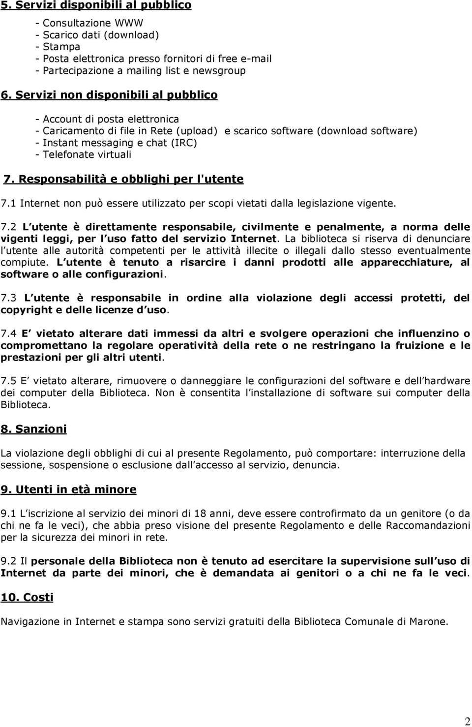 7. Responsabilità e obblighi per l'utente 7.1 Internet non può essere utilizzato per scopi vietati dalla legislazione vigente. 7.2 L utente è direttamente responsabile, civilmente e penalmente, a norma delle vigenti leggi, per l uso fatto del servizio Internet.