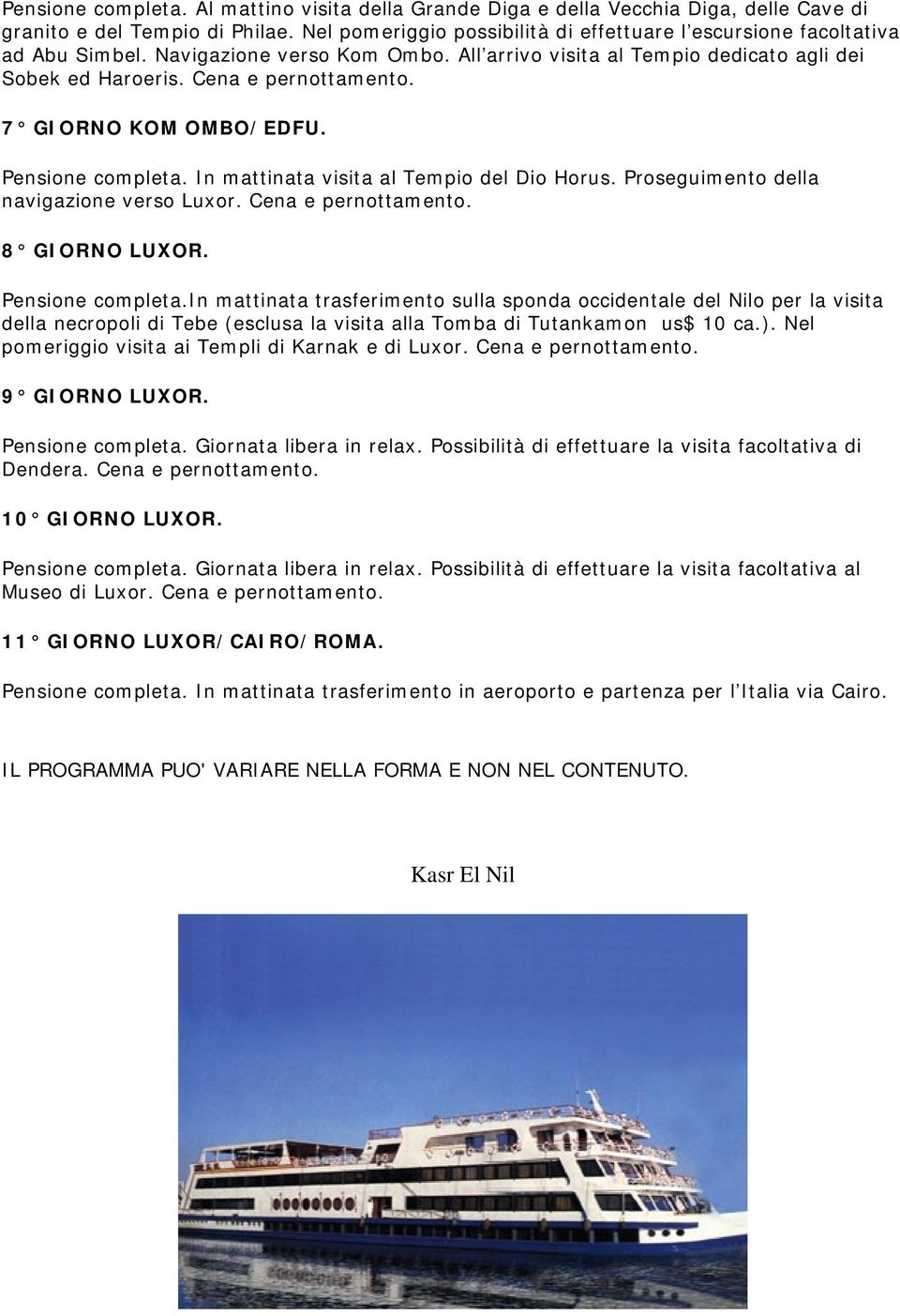 7 GIORNO KOM OMBO/EDFU. Pensione completa. In mattinata visita al Tempio del Dio Horus. Proseguimento della navigazione verso Luxor. Cena e pernottamento. 8 GIORNO LUXOR. Pensione completa.in mattinata trasferimento sulla sponda occidentale del Nilo per la visita della necropoli di Tebe (esclusa la visita alla Tomba di Tutankamon us$ 10 ca.
