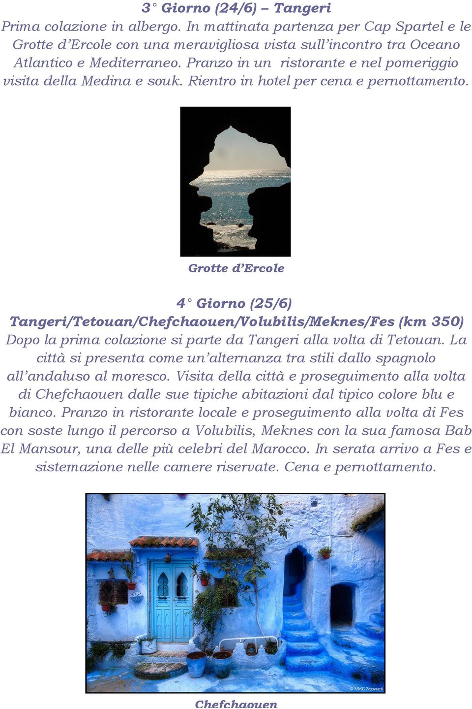 Grotte d Ercole 4 Giorno (25/6) Tangeri/Tetouan/Chefchaouen/Volubilis/Meknes/Fes (km 350) Dopo la prima colazione si parte da Tangeri alla volta di Tetouan.