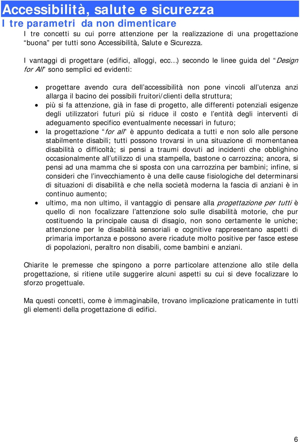 I vantaggi di progettare (edifici, alloggi, ecc ) secondo le linee guida del Design for All sono semplici ed evidenti: progettare avendo cura dell accessibilità non pone vincoli all utenza anzi