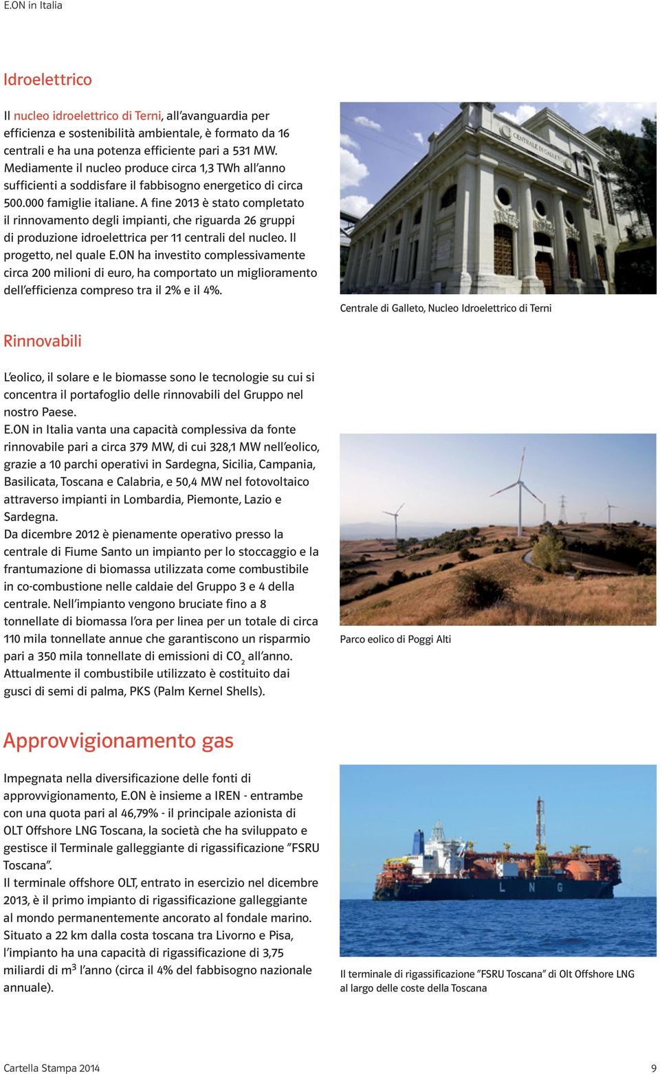A fine 2013 è stato completato il rinnovamento degli impianti, che riguarda 26 gruppi di produzione idroelettrica per 11 centrali del nucleo. Il progetto, nel quale E.