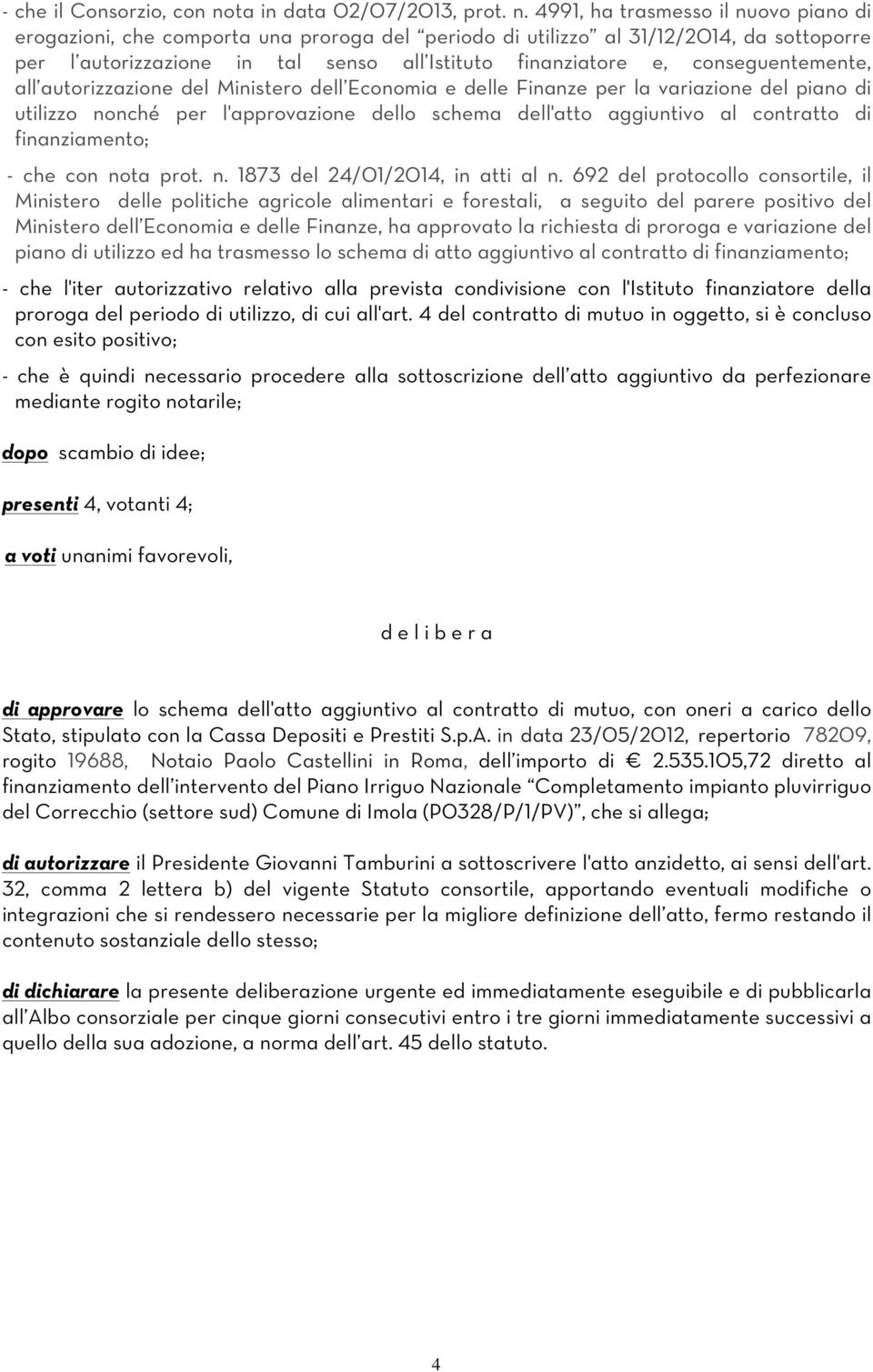 4991, ha trasmesso il nuovo piano di erogazioni, che comporta una proroga del periodo di utilizzo al 31/12/2014, da sottoporre per l autorizzazione in tal senso all Istituto finanziatore e,