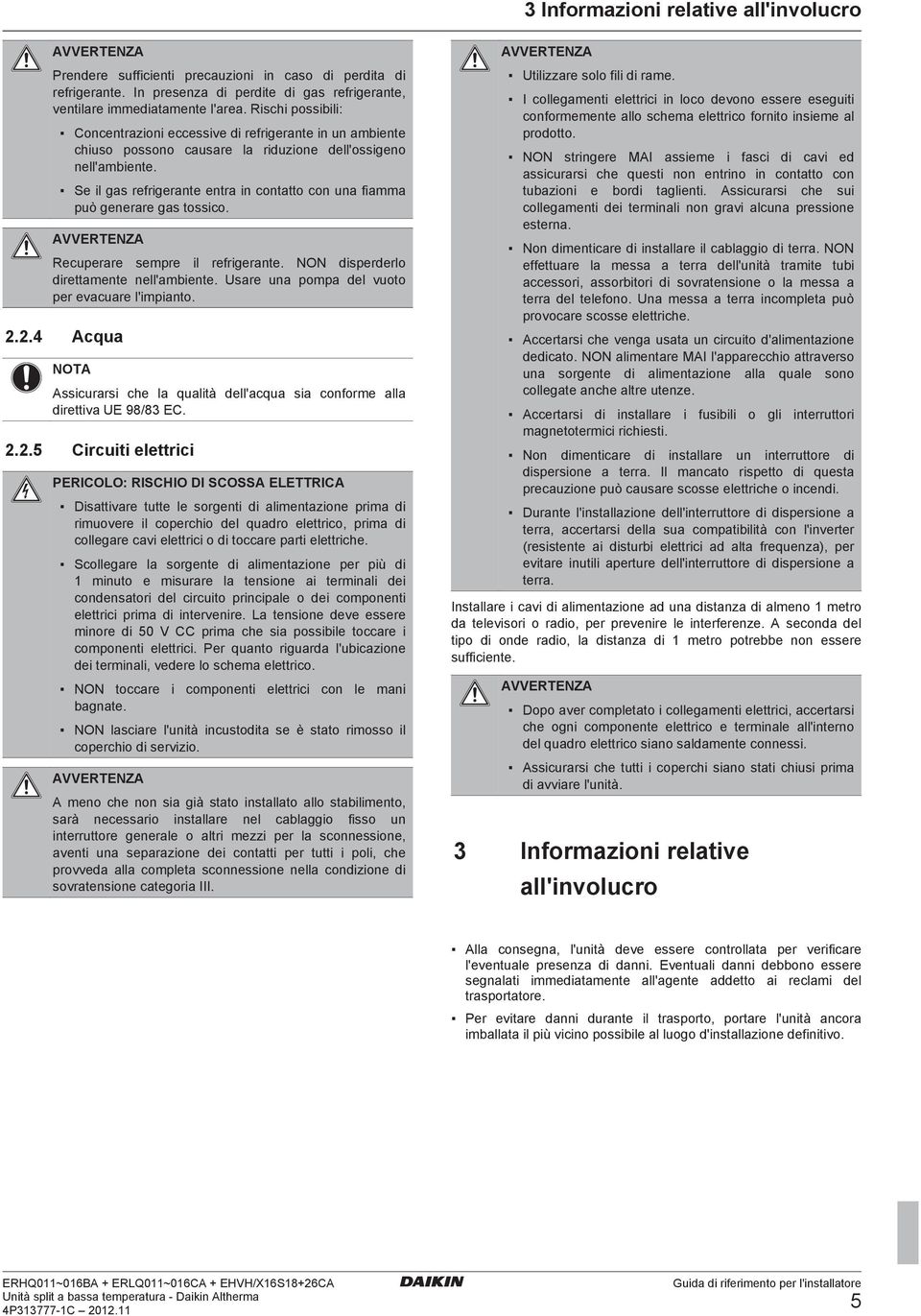 Se il gs refrigernte entr in conttto con un fimm può generre gs tossico. AVVERTENZA Recuperre sempre il refrigernte. NON disperderlo direttmente nell'mbiente.