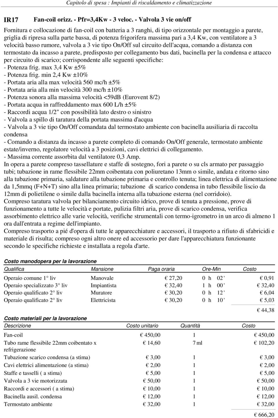 pari a 3,4 Kw, con ventilatore a 3 velocità basso rumore, valvola a 3 vie tipo On/Off sul circuito dell'acqua, comando a distanza con termostato da incasso a parete, predisposto per collegamento bus