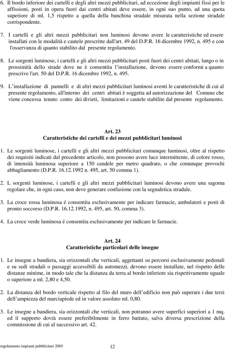 I cartelli e gli altri mezzi pubblicitari non luminosi devono avere le caratteristiche ed essere installati con le modalità e cautele prescritte dall'art. 49 del D.P.R. 16 dicembre 1992, n.