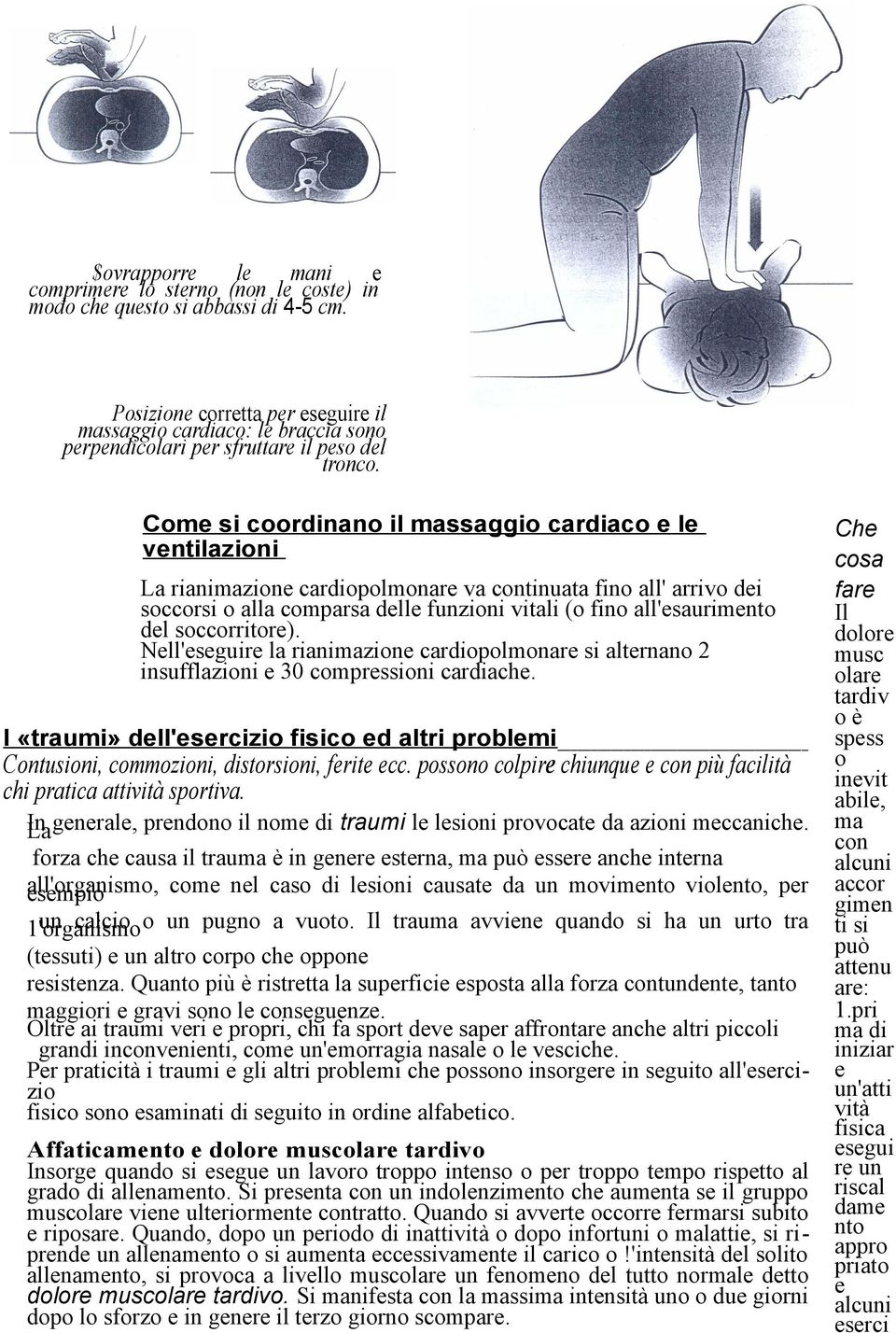 Come si coordinano il massaggio cardiaco e le ventilazioni La rianimazione cardiopolmonare va continuata fino all' arrivo dei soccorsi o alla comparsa delle funzioni vitali (o fino all'esaurimento