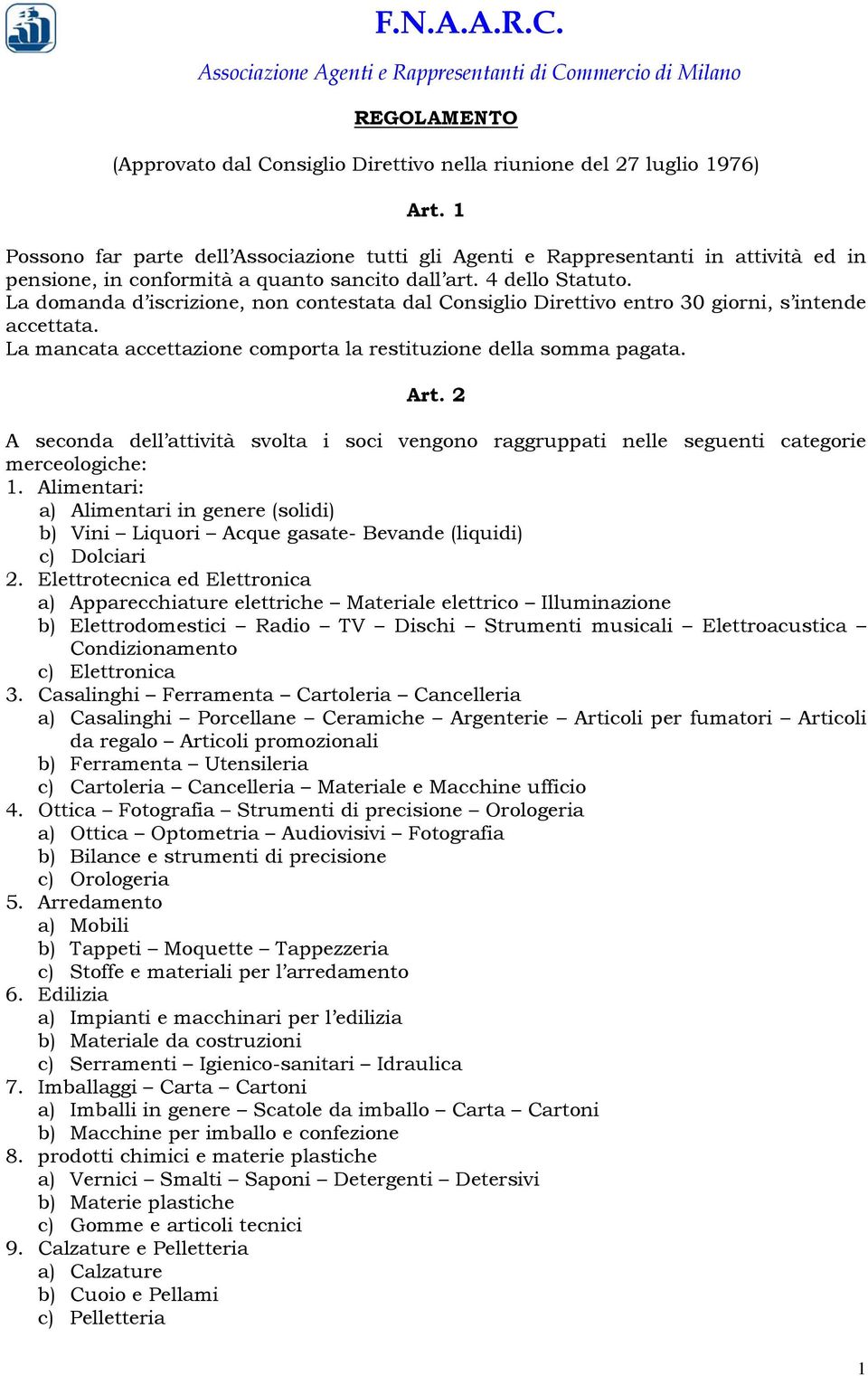 La domanda d iscrizione, non contestata dal Consiglio Direttivo entro 30 giorni, s intende accettata. La mancata accettazione comporta la restituzione della somma pagata. Art.