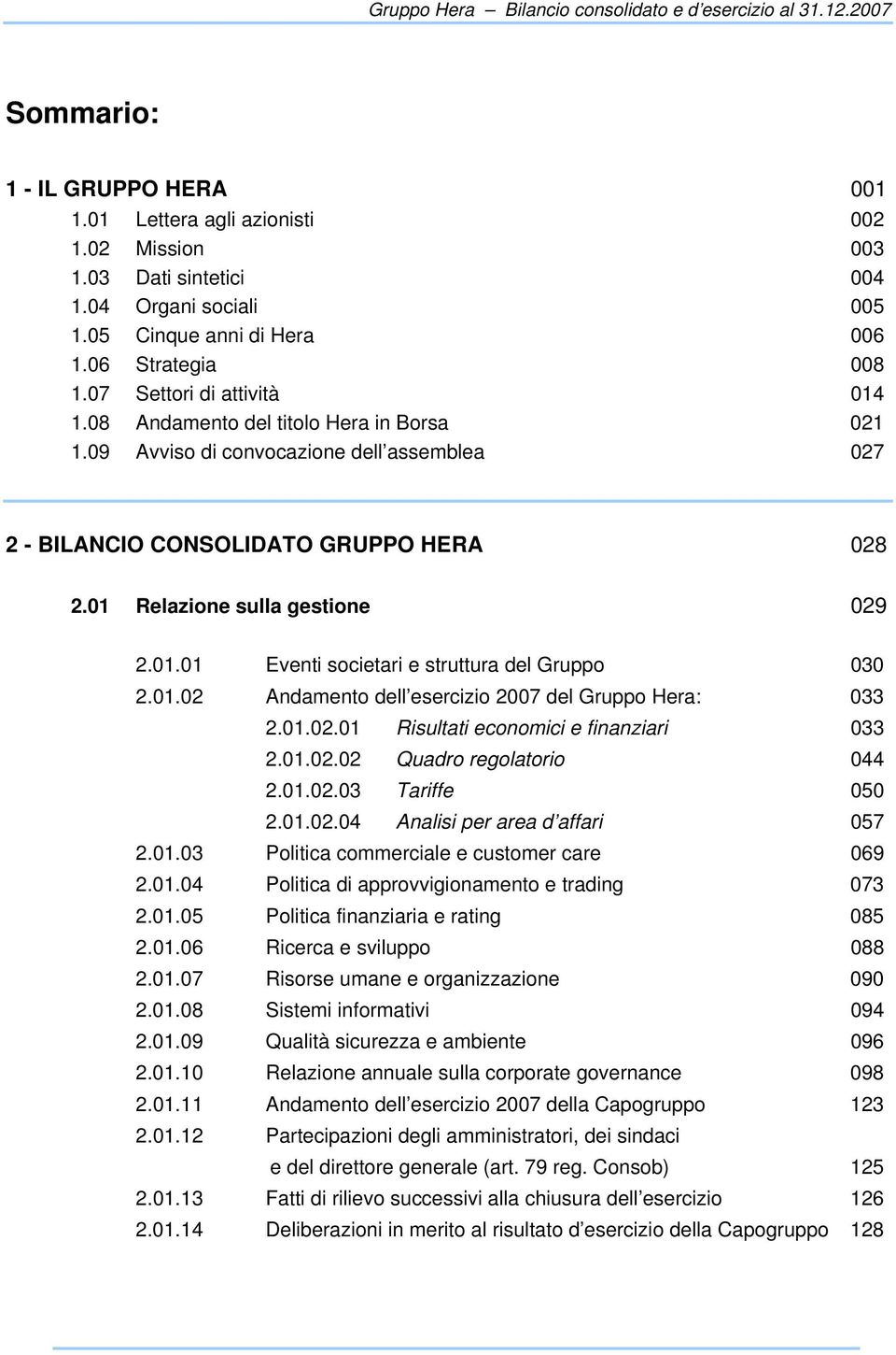 09 Avviso di convocazione dell assemblea 027 2 - BILANCIO CONSOLIDATO GRUPPO HERA 028 2.01 Relazione sulla gestione 029 2.01.01 Eventi societari e struttura del Gruppo 030 2.01.02 Andamento dell esercizio 2007 del Gruppo Hera: 033 2.