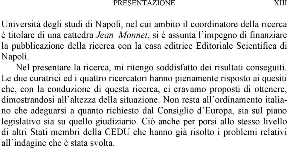 Le due curatrici ed i quattro ricercatori hanno pienamente risposto ai quesiti che, con la conduzione di questa ricerca, ci eravamo proposti di ottenere, dimostrandosi all altezza della situazione.