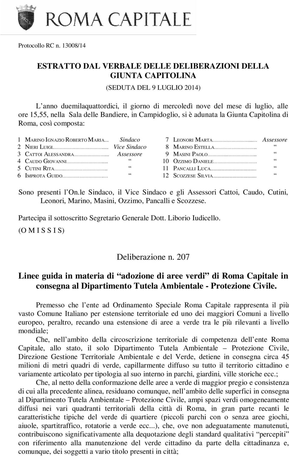 Sala delle Bandiere, in Campidoglio, si è adunata la Giunta Capitolina di Roma, così composta: 1 MARINO IGNAZIO ROBERTO MARIA... Sindaco 2 NIERI LUIGI.... Vice Sindaco 3 CATTOI ALESSANDRA.