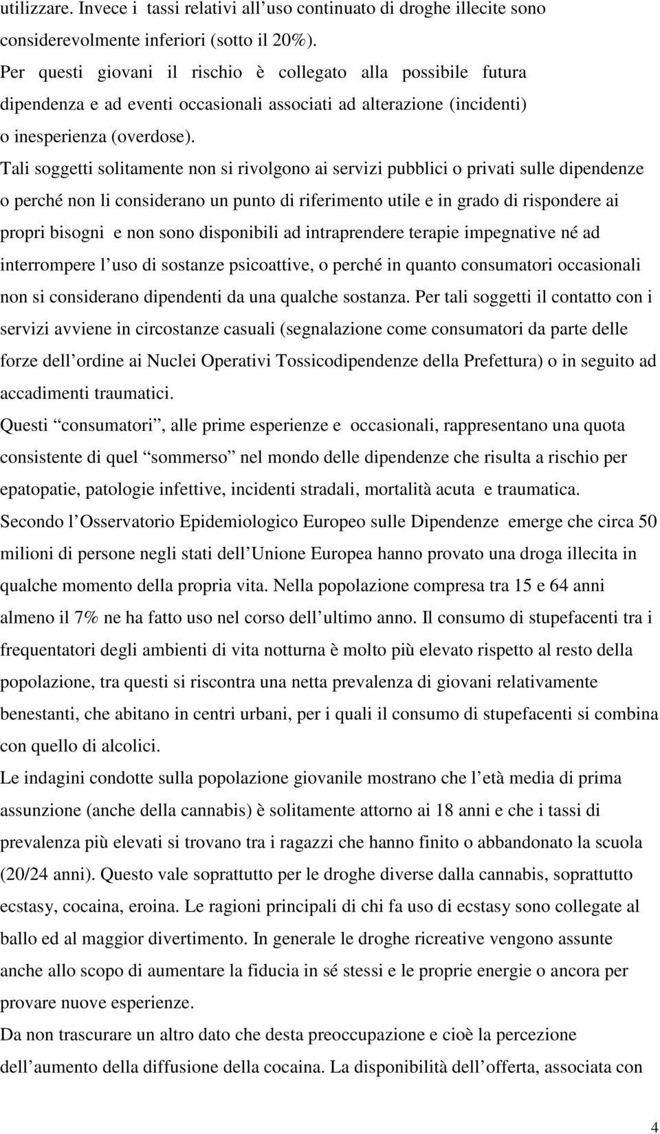 Tali soggetti solitamente non si rivolgono ai servizi pubblici o privati sulle dipendenze o perché non li considerano un punto di riferimento utile e in grado di rispondere ai propri bisogni e non