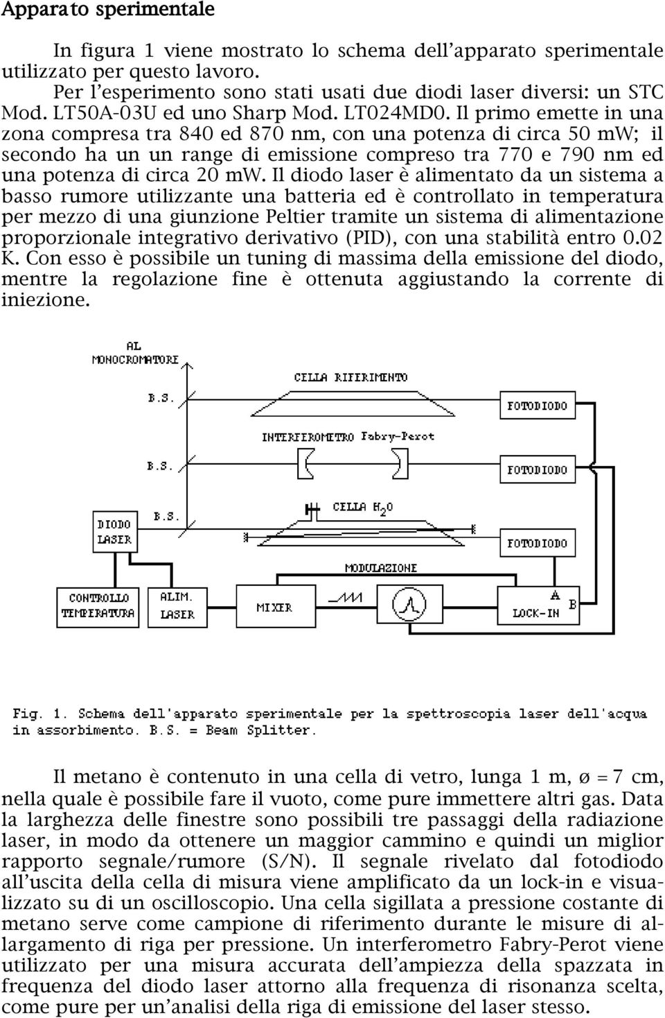 Il primo emette in una zona compresa tra 840 ed 870 nm, con una potenza di circa 50 mw; il secondo ha un un range di emissione compreso tra 770 e 790 nm ed una potenza di circa 20 mw.