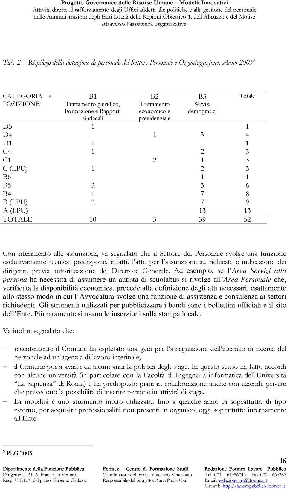 procede alla definizione degli atti necessari, esattamente allo stesso modo in cui l Avvocatura svolge una funzione di assistenza e consulenza ai settori richiedenti.