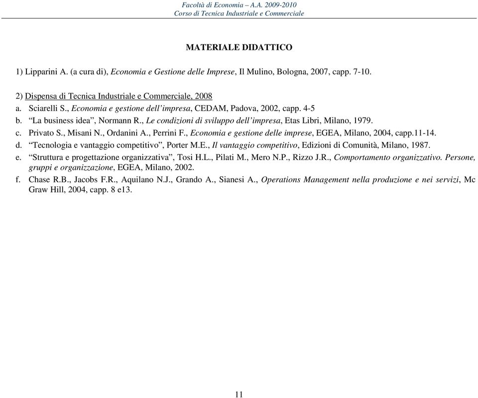 , Ordanini A., Perrini F., Economia e gestione delle imprese, EGEA, Milano, 2004, capp.11-14. d. Tecnologia e vantaggio competitivo, Porter M.E., Il vantaggio competitivo, Edizioni di Comunità, Milano, 1987.