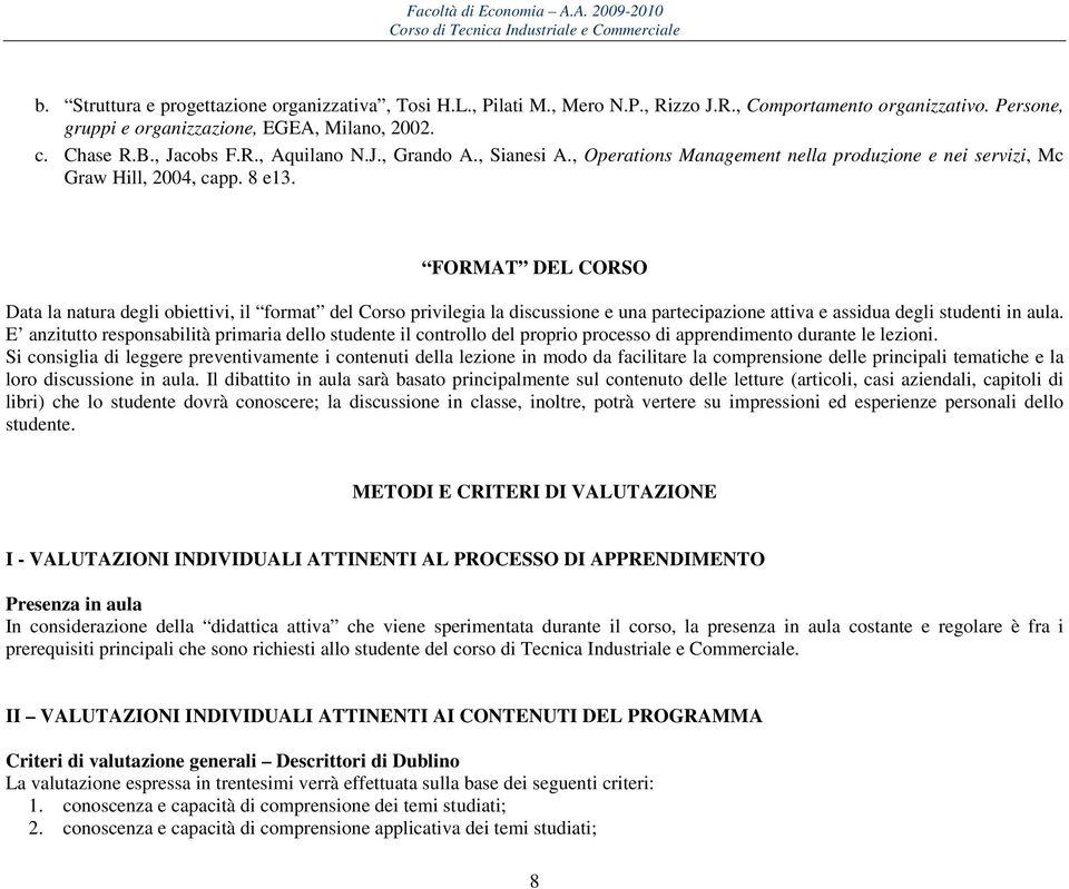 FORMAT DEL CORSO Data la natura degli obiettivi, il format del Corso privilegia la discussione e una partecipazione attiva e assidua degli studenti in aula.