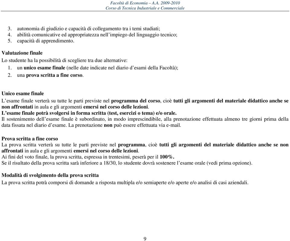 Unico esame finale L esame finale verterà su tutte le parti previste nel programma del corso, cioè tutti gli argomenti del materiale didattico anche se non affrontati in aula e gli argomenti emersi