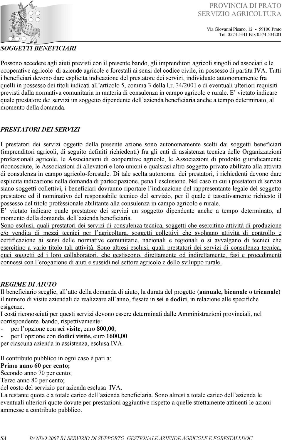 Tutti i beneficiari devono dare esplicita indicazione del prestatore dei servizi, individuato autonomamente fra quelli in possesso dei titoli indicati all articolo 5, comma 3 della l.r. 34/2001 e di eventuali ulteriori requisiti previsti dalla normativa comunitaria in materia di consulenza in campo agricolo e rurale.