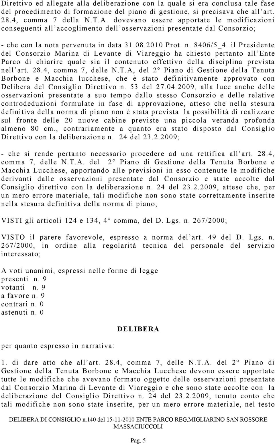 il Presidente del Consorzio Marina di Levante di Viareggio ha chiesto pertanto all Ente Parco di chiarire quale sia il contenuto effettivo della disciplina prevista nell art. 28.4, comma 7, delle N.T.