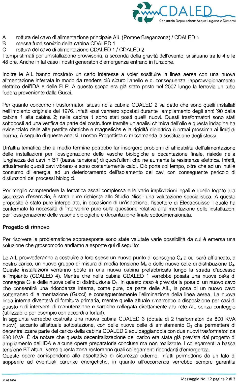 I CDALED 2 I tempi stimati per un'istallazione prowisoria, a seconda della gravità dell'evento, si situano tra le 4 e le 48 ore. Anche in tal caso i nostri generatori d'emergenza entrano in funzione.