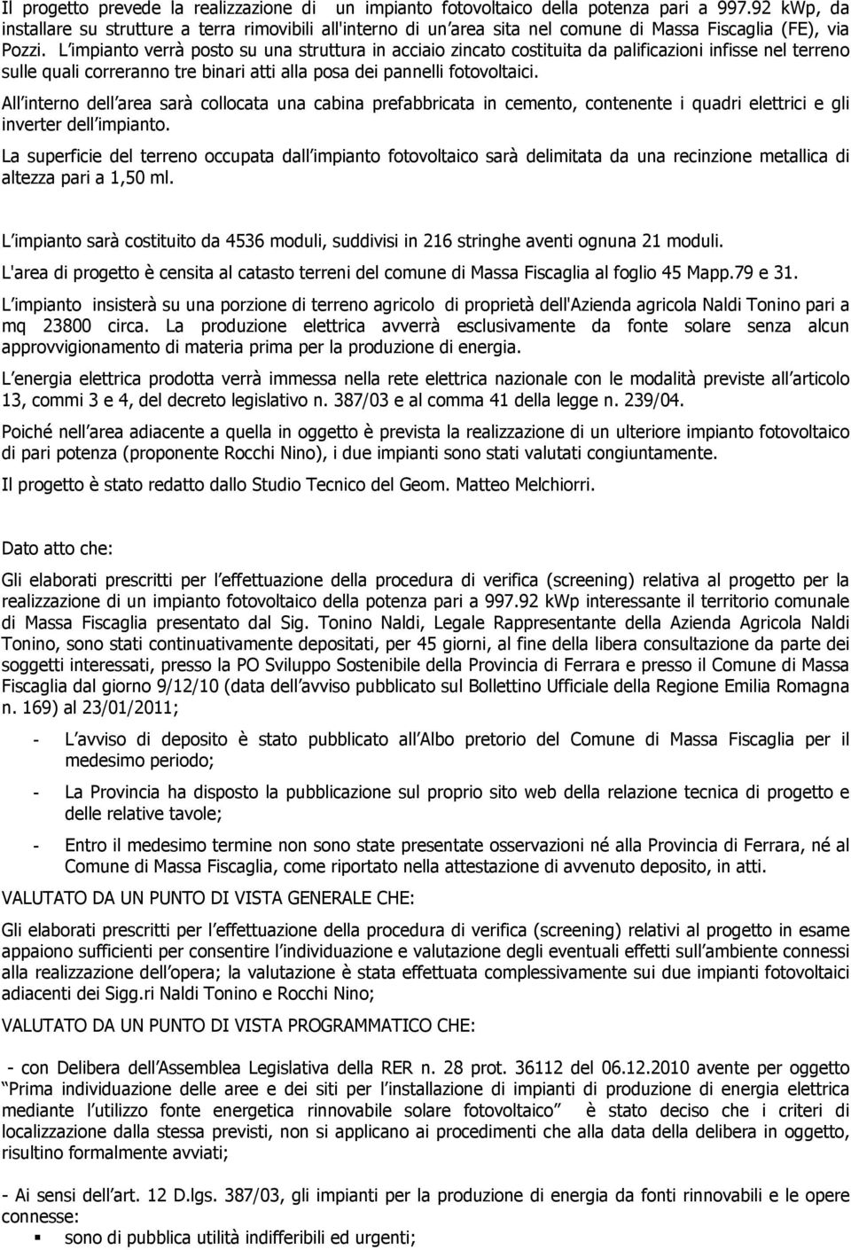 L impianto verrà posto su una struttura in acciaio zincato costituita da palificazioni infisse nel terreno sulle quali correranno tre binari atti alla posa dei pannelli fotovoltaici.