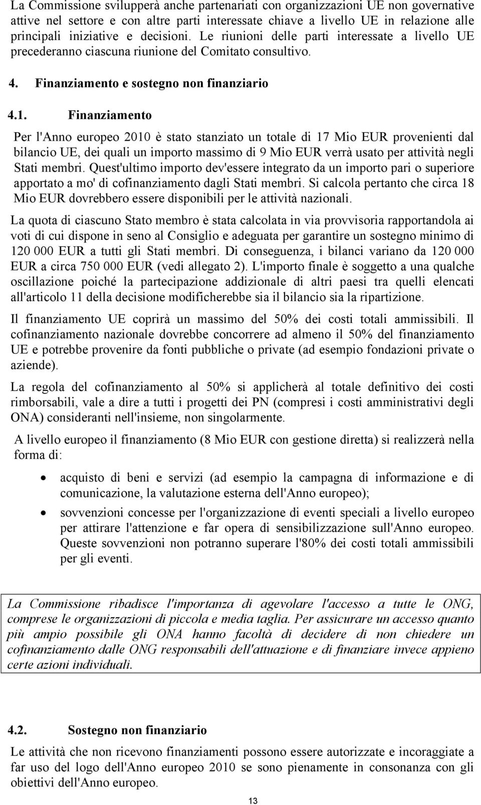 Finanziamento Per l'anno europeo 2010 è stato stanziato un totale di 17 Mio EUR provenienti dal bilancio UE, dei quali un importo massimo di 9 Mio EUR verrà usato per attività negli Stati membri.