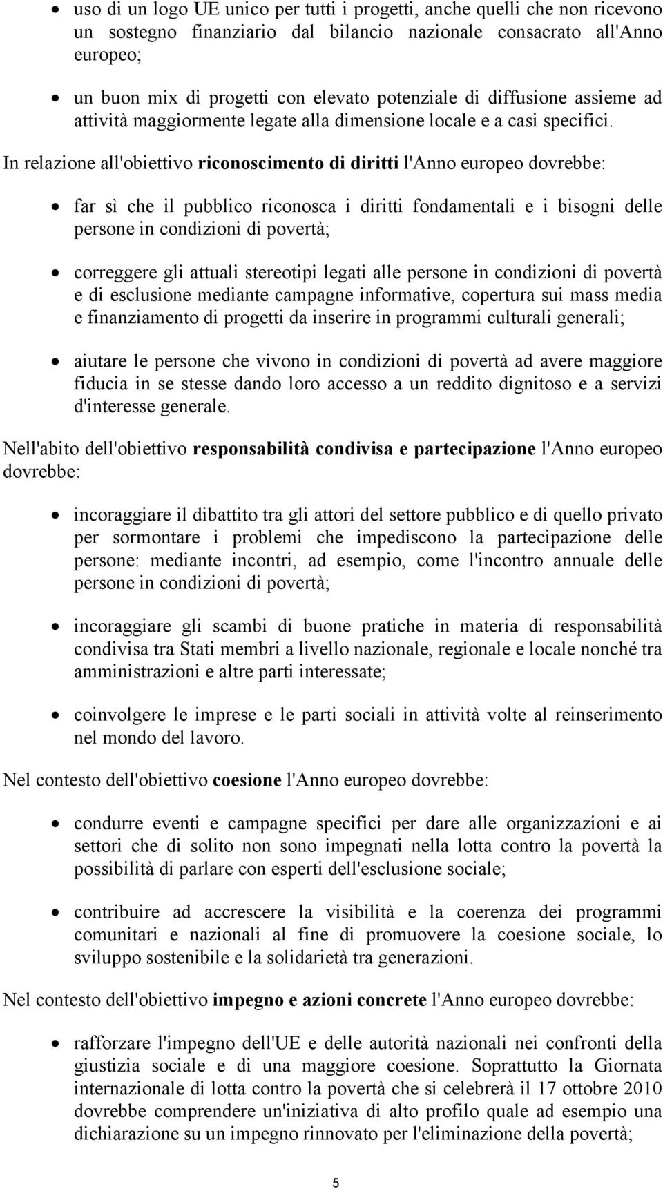 In relazione all'obiettivo riconoscimento di diritti l'anno europeo dovrebbe: far sì che il pubblico riconosca i diritti fondamentali e i bisogni delle persone in condizioni di povertà; correggere