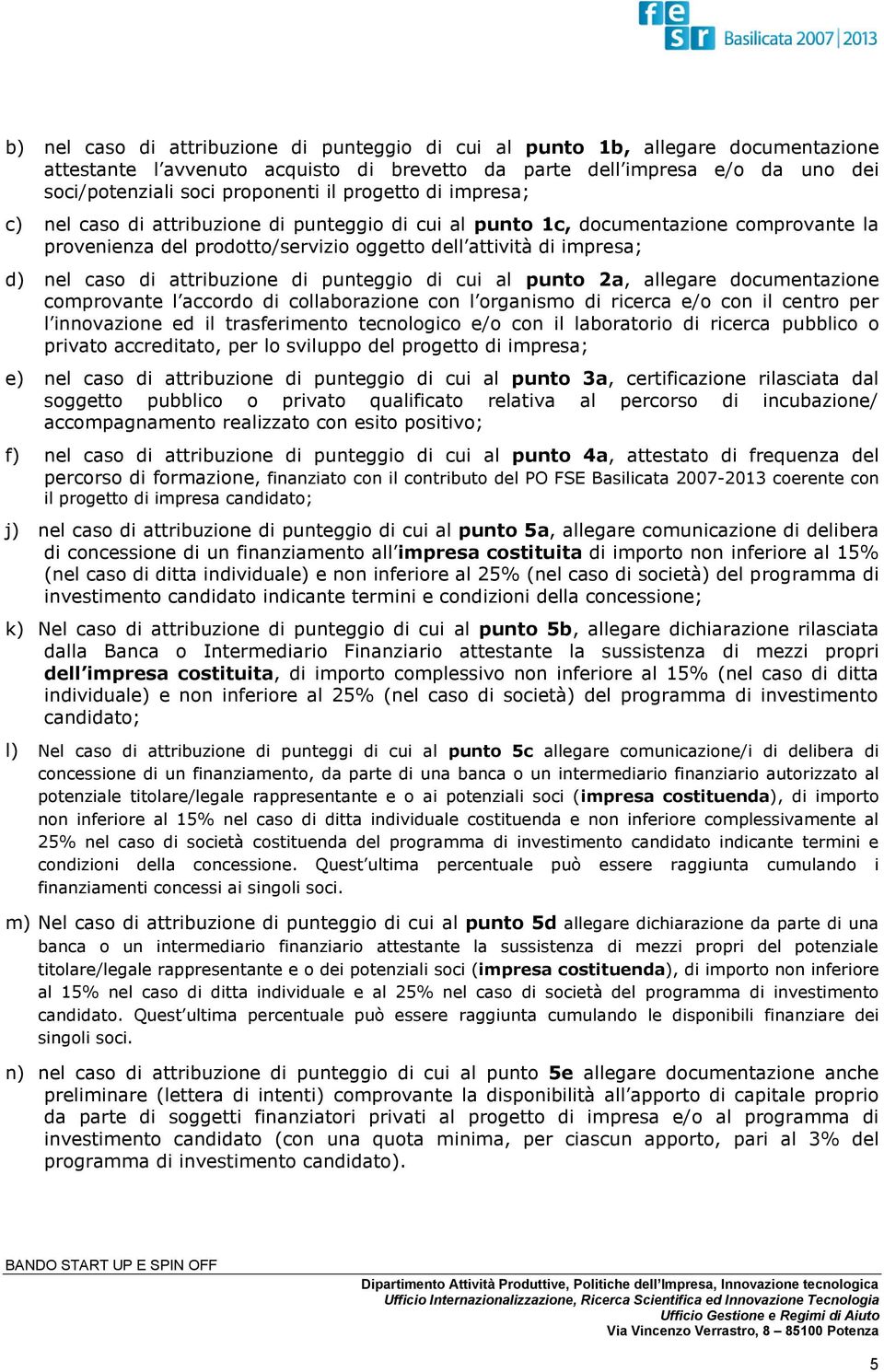 attribuzione di punteggio di cui al punto a, allegare documentazione comprovante l accordo di collaborazione con l organismo di ricerca e/o con il centro per l innovazione ed il trasferimento