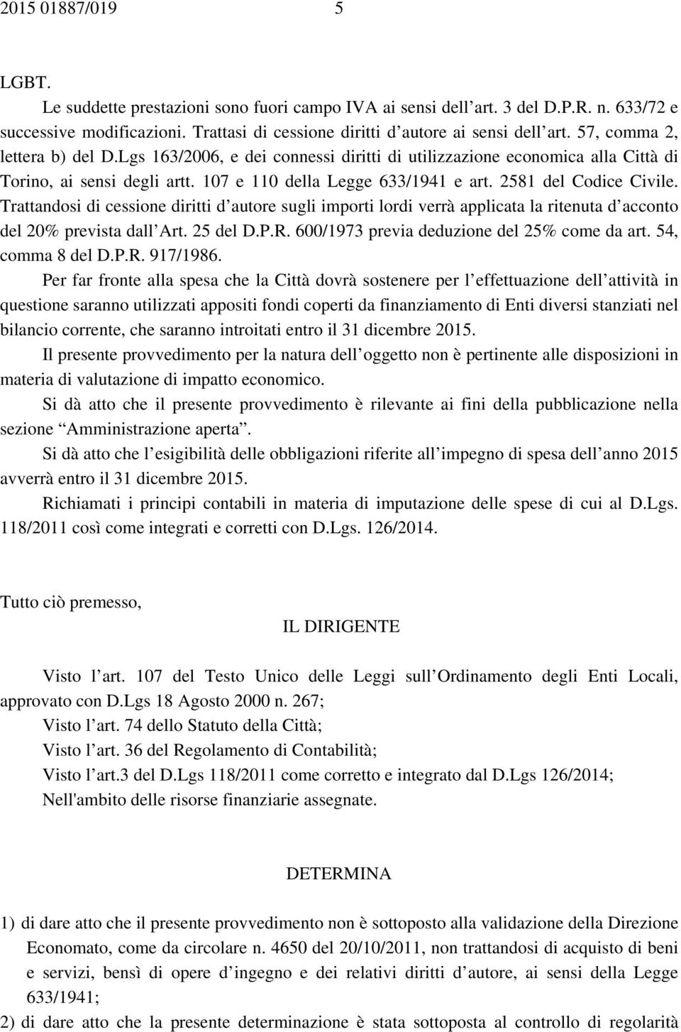 Trattandosi di cessione diritti d autore sugli importi lordi verrà applicata la ritenuta d acconto del 20% prevista dall Art. 25 del D.P.R. 600/1973 previa deduzione del 25% come da art.