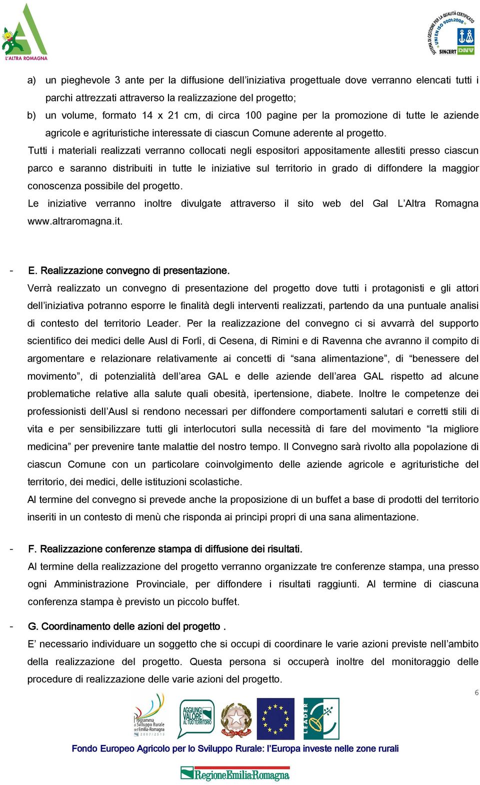 Tutti i materiali realizzati verranno collocati negli espositori appositamente allestiti presso ciascun parco e saranno distribuiti in tutte le iniziative sul territorio in grado di diffondere la